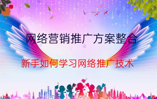 网络营销推广方案整合 新手如何学习网络推广技术？